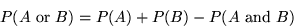 \begin{displaymath}P(A \mbox{ or } B) = P(A) + P(B) - P(A \mbox{ and } B) \end{displaymath}