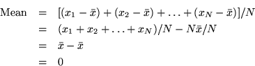 \begin{eqnarray*}
\mbox{Mean} & = & [(x_1 - \bar{x}) + (x_2 - \bar{x}) + \ldots ...
... + x_N)/N - N\bar{x}/N \\
& = & \bar{x} - \bar{x} \\
& = & 0
\end{eqnarray*}